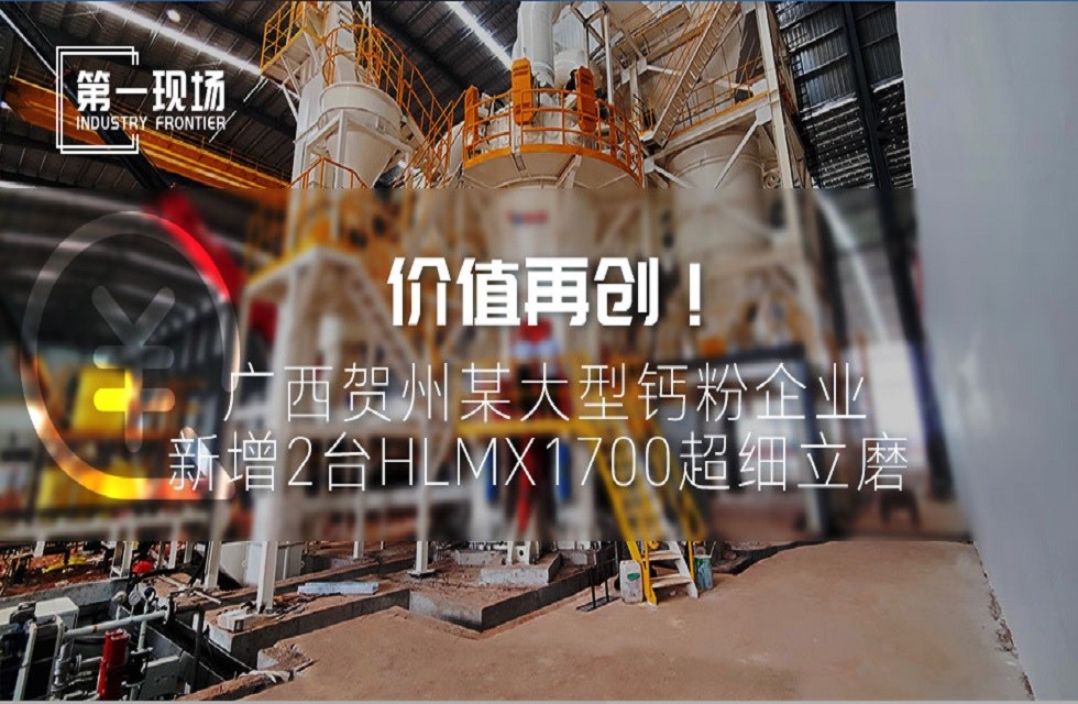 第一現(xiàn)場|價(jià)值再創(chuàng)！廣西賀州某大型鈣粉企業(yè)新增2臺(tái)HLMX1700超細(xì)立磨